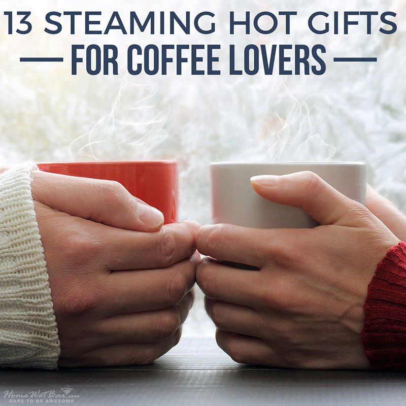 13 Steaming Hot Gifts for Coffee Lovers - HomeWetBar