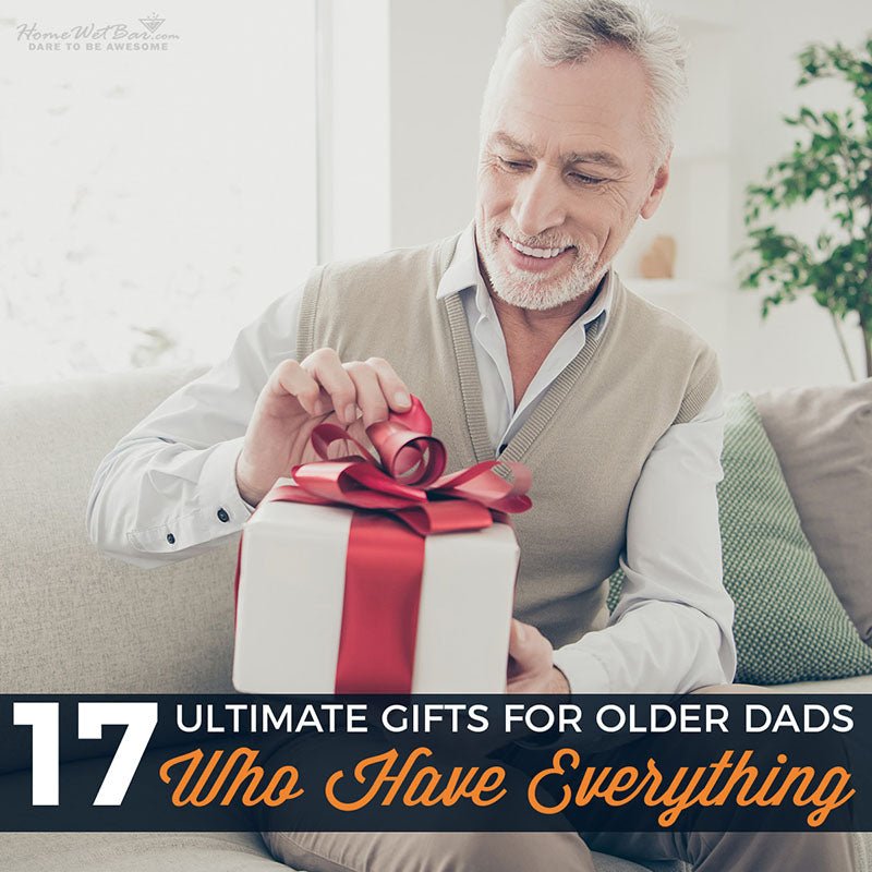 17 Ultimate Gifts for Older Dads Who Have Everything - HomeWetBar