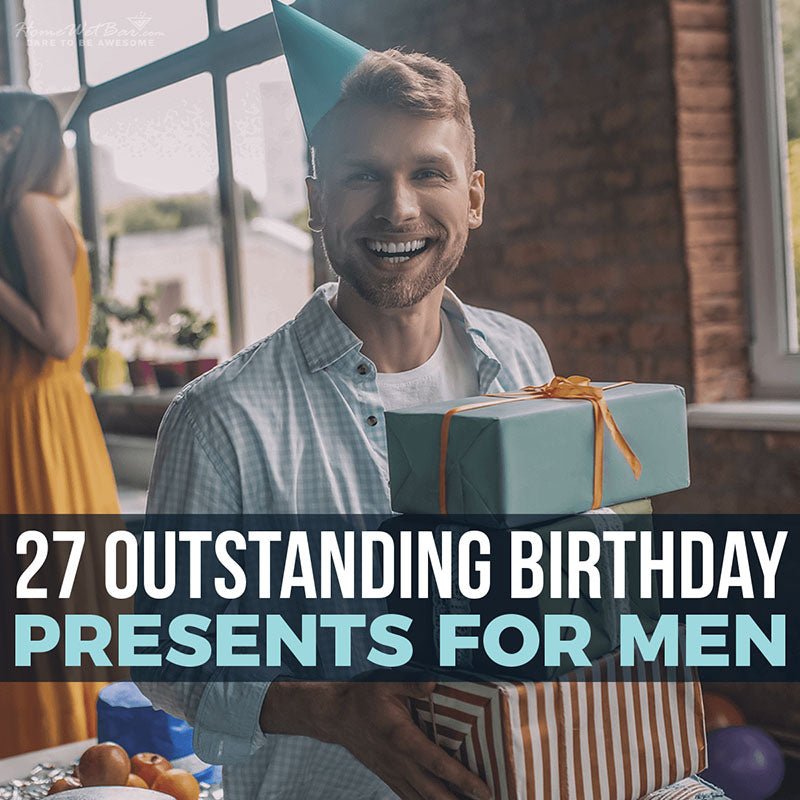 27 Outstanding Birthday Presents for Men - HomeWetBar